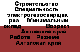 Строительство › Специальность ­ электрогазосварщик5 раз. › Минимальный оклад ­ 40 000 › Возраст ­ 45 - Алтайский край Работа » Резюме   . Алтайский край